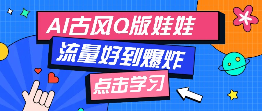 利用AI制做Q版古风娃娃视频，只需三步新手也能做出流量好到爆(附教程+提示…-啦啦收录网