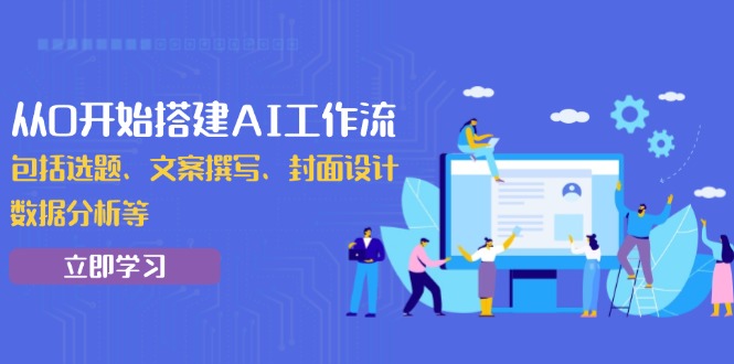 从0开始搭建AI工作流，包括选题、文案撰写、封面设计、数据分析等-啦啦收录网