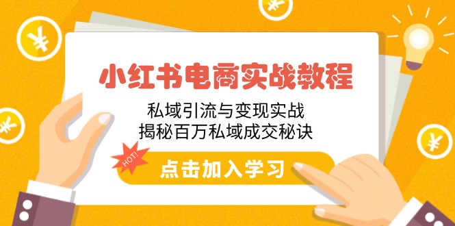 小红书电商实战教程：私域引流与变现实战，揭秘百万私域成交秘诀-小白项目网