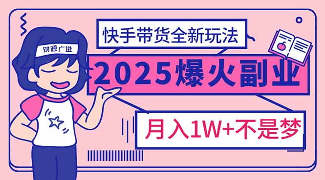 2025年爆红副业！快手带货全新玩法，月入1万加不是梦！-小白项目网