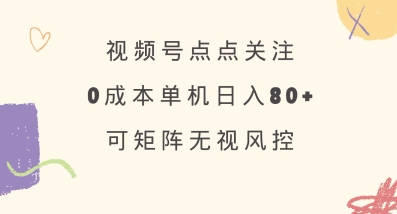 视频号点点关注，0成本单号80+，可矩阵，绿色正规，长期稳定【揭秘】-小白项目网