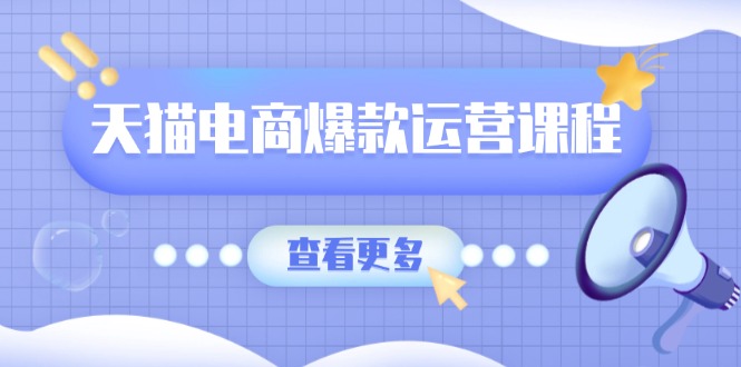 天猫电商爆款运营课程，爆款卖点提炼与流量实操，多套模型全面学习-啦啦收录网