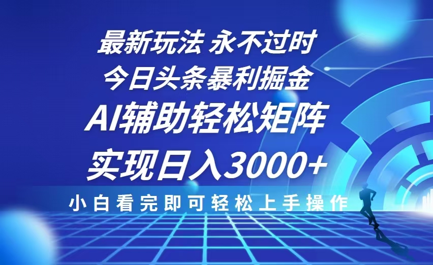 今日头条最新暴利掘金玩法，思路简单，AI辅助，复制粘贴轻松矩阵日入3000+ - 小白项目网-小白项目网