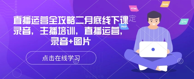 直播运营全攻略二月底线下课录音，主播培训，直播运营，录音+图片-小白项目网