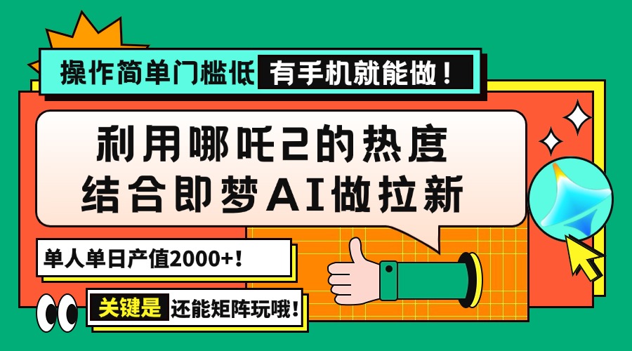 用哪吒2热度结合即梦AI做拉新，单日产值2000+，操作简单门槛低，有手机…-小白项目网