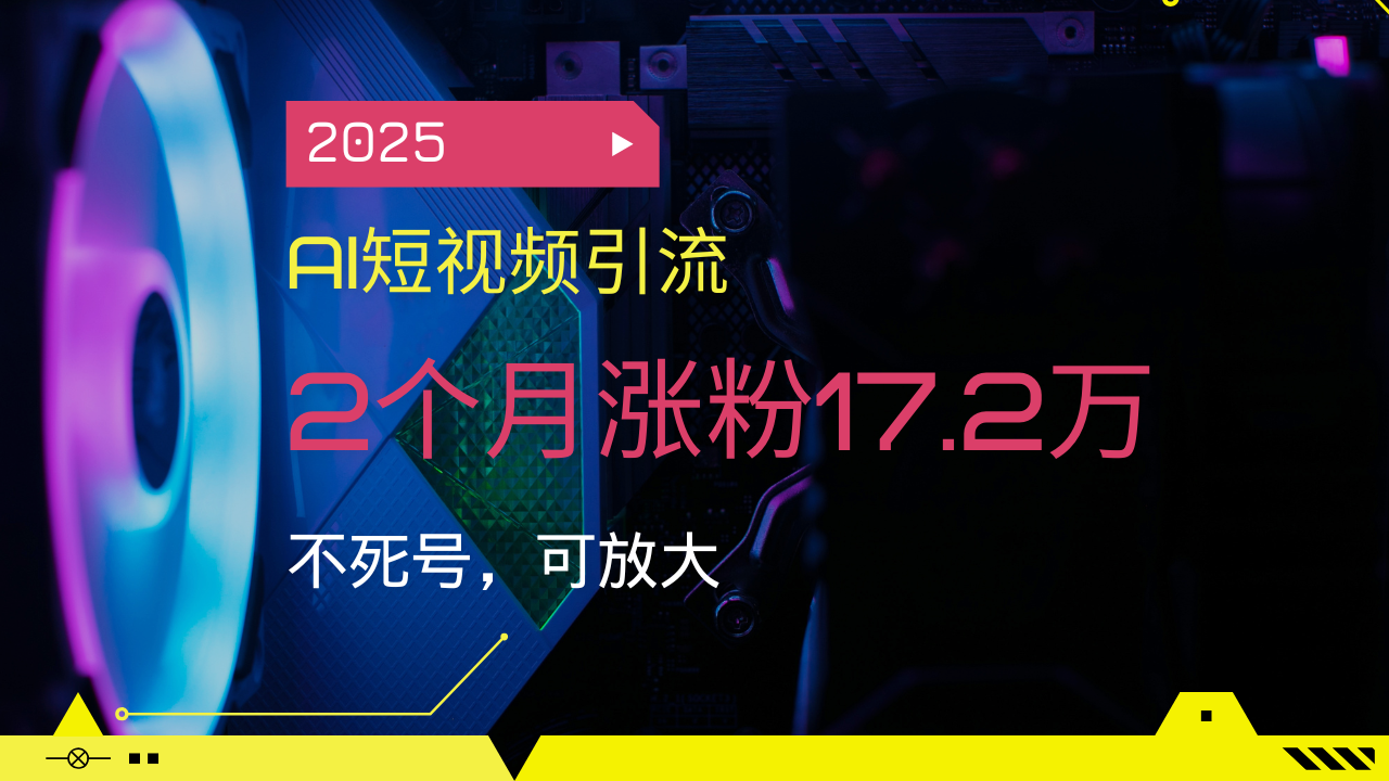 2025AI短视频引流，2个月涨粉17.2万，不死号，可放大-小白项目网