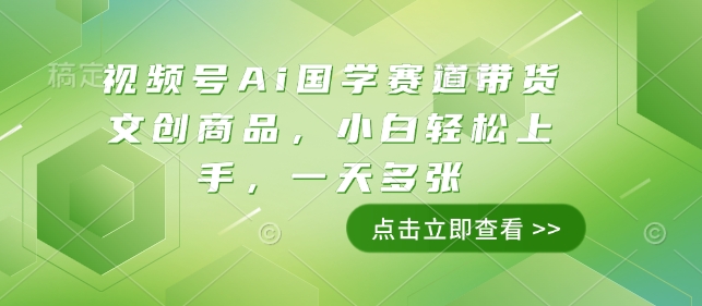 视频号Ai国学赛道带货文创商品，小白轻松上手，一天多张-啦啦收录网