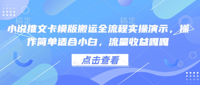 小说推文卡模版搬运全流程实操演示，操作简单适合小白，流量收益嘎嘎-小白项目网