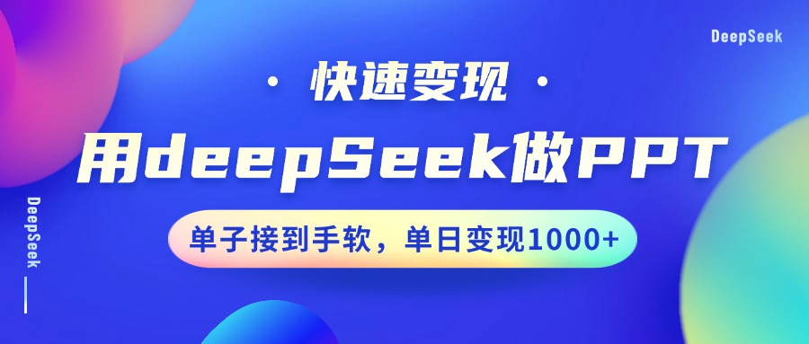 用DeepSeek做PPT，快速变现，单子接到手软，单日变现1000+-小白项目网