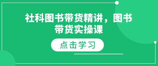 社科图书带货精讲，图书带货实操课 - 小白项目网-小白项目网