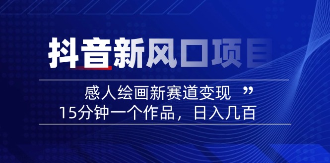 2025抖音新风口项目：感人绘画新赛道变现，15分钟一个作品，日入几百-小白项目网