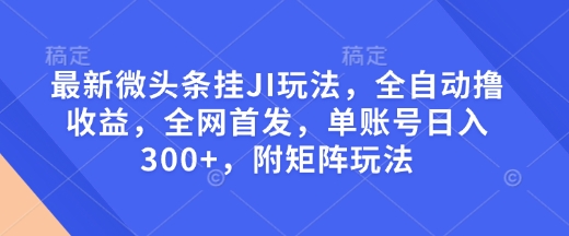 最新微头条挂JI玩法，全自动撸收益，全网首发，单账号日入300+，附矩阵玩法【揭秘】-啦啦收录网