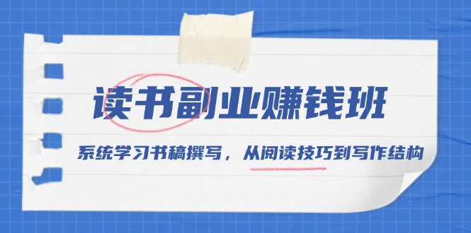 读书副业赚钱班，系统学习书稿撰写，从阅读技巧到写作结构 - 小白项目网-小白项目网