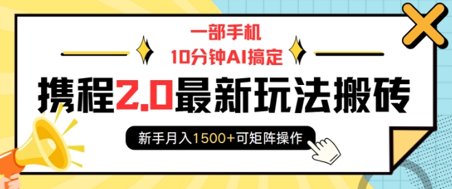 一部手机10分钟AI搞定，携程2.0最新玩法搬砖，新手月入1500+可矩阵操作-啦啦收录网