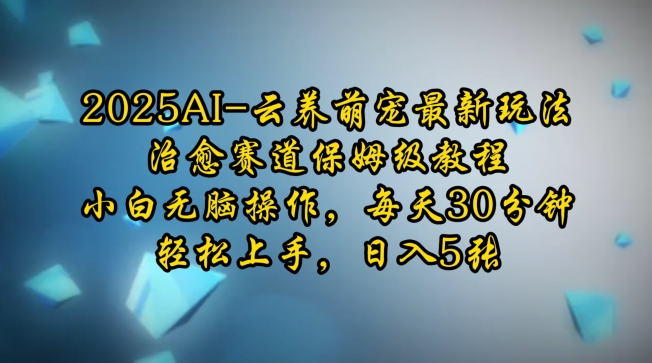 2025AI云养萌宠最新玩法，治愈赛道保姆级教程，小白无脑操作，每天30分钟，轻松上手，日入5张-啦啦收录网