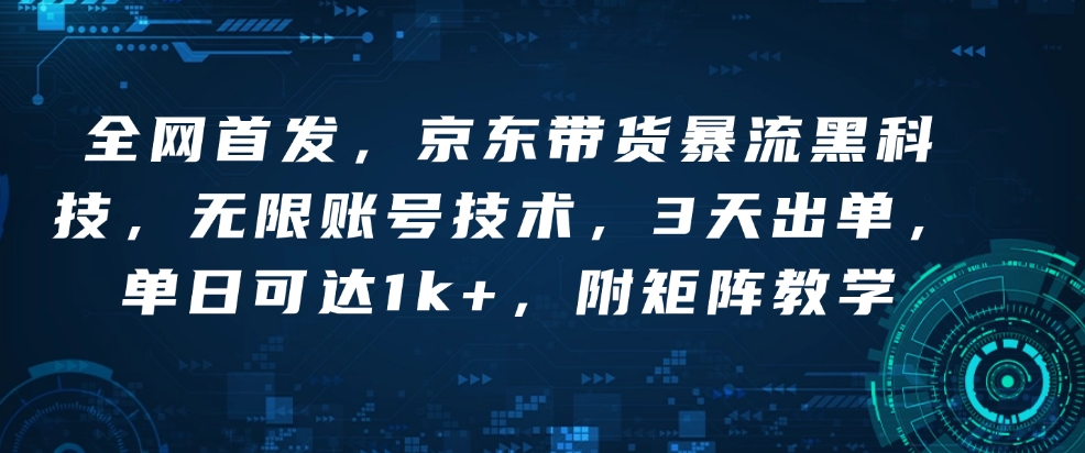 全网首发，京东带货暴流黑科技，无限账号技术，3天出单，单日可达1k+，附矩阵教学【揭秘】-啦啦收录网