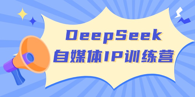 DeepSeek自媒体IP训练营，掌握四位定位法 长板变现模型 开启自媒体新篇章-小白项目网