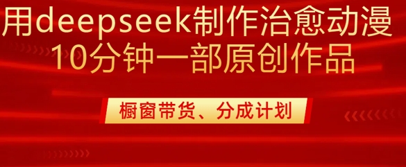 用deepseek制作治愈系漫剪，20分钟一部纯原创作品，多种变现渠道外面收费980-小白项目网