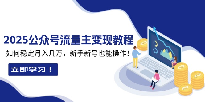 2025众公号流量主变现教程：如何稳定月入几万，新手新号也能操作 - 小白项目网-小白项目网