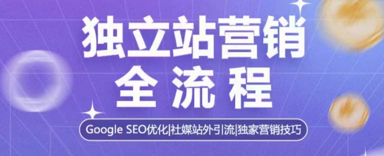 独立站营销全流程，Google SEO优化，社媒站外引流，独家营销技巧-啦啦收录网