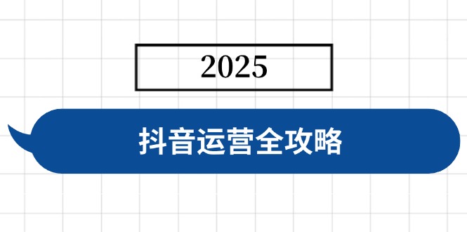 抖音运营全攻略，涵盖账号搭建、人设塑造、投流等，快速起号，实现变现-小白项目网