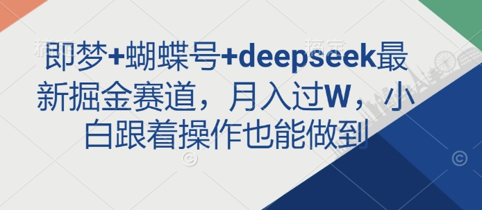 即梦+蝴蝶号+deepseek最新掘金赛道，月入过W，小白跟着操作也能做到-小白项目网