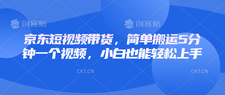 京东短视频带货，简单搬运5分钟一个视频，小白也能轻松上手-啦啦收录网