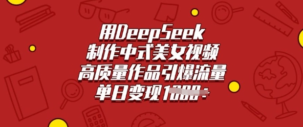 用DeepSeek制作中式美女视频，高质量作品引爆流量，单日变现多张-小白项目网