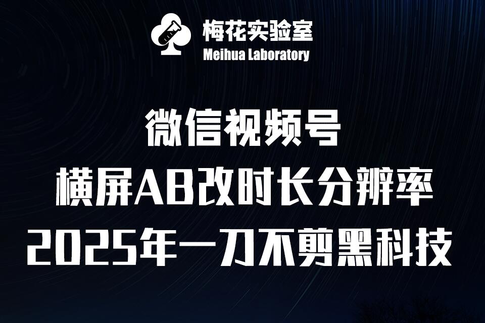 梅花实验室2025视频号最新一刀不剪黑科技，宽屏AB画中画+随机时长+帧率融合玩法-啦啦收录网