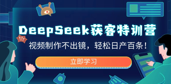 DeepSeek获客特训营，视频制作不出镜，轻松日产百条！-小白项目网