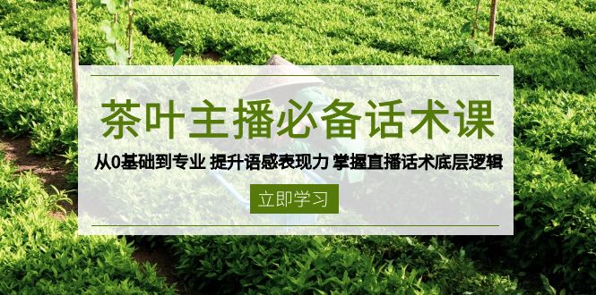 茶叶 主播必备话术课 从0基础到专业 提升语感表现力 掌握直播话术底层逻辑-啦啦收录网