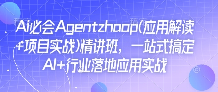 Ai必会Agent(应用解读+项目实战)精讲班，一站式搞定AI+行业落地应用实战-啦啦收录网