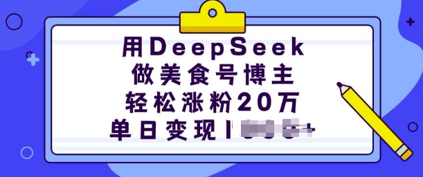 用DeepSeek做美食号博主，轻松涨粉20万，单日变现多张-小白项目网