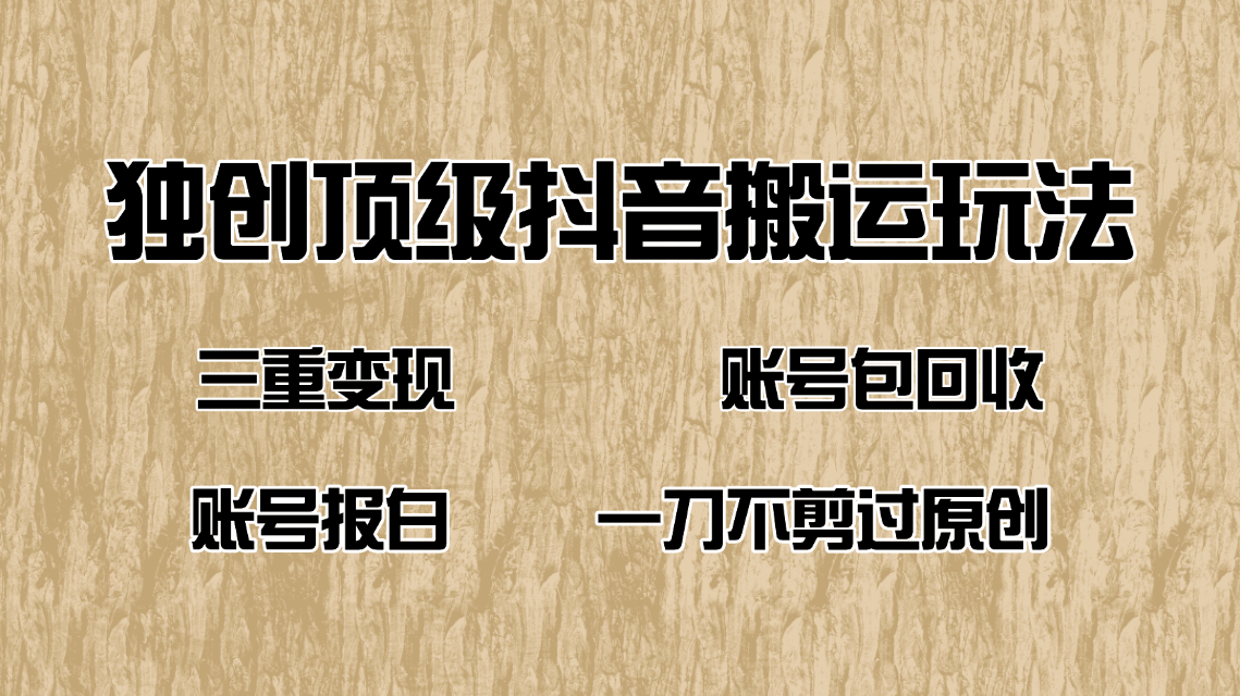 抖音短剧纯搬运玩法，三重变现，账号包回收，账号报白一刀不剪过原创-小白项目网