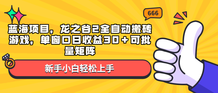 蓝海项目，龙之谷2全自动搬砖游戏，单窗口日收益30＋可批量矩阵 - 小白项目网-小白项目网