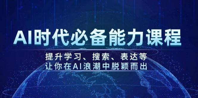 AI时代必备能力课程，提升学习、搜索、表达等，让你在AI浪潮中脱颖而出-小白项目网