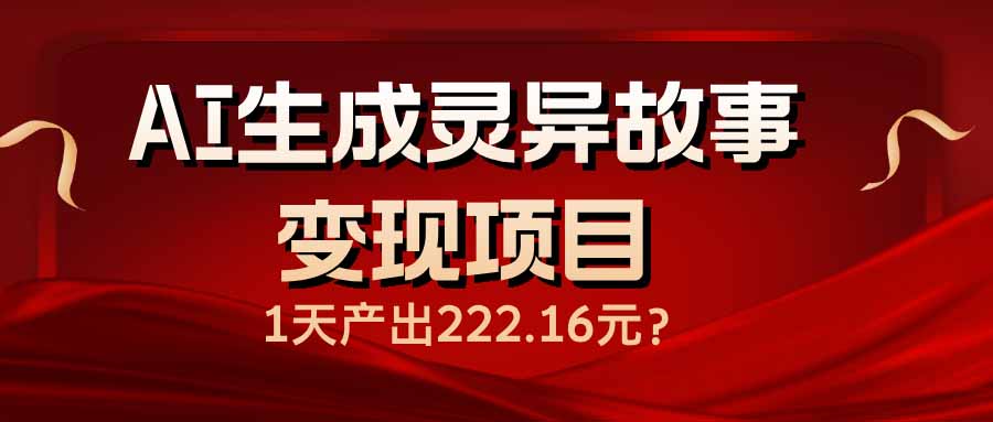 AI生成灵异故事变现项目，1天产出222.16元-小白项目网