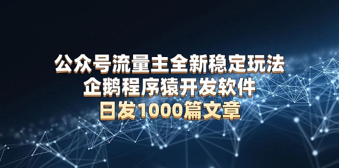 公众号流量主全新稳定玩法 企鹅程序猿开发软件 日发1000篇文章 无需AI改写 - 小白项目网-小白项目网