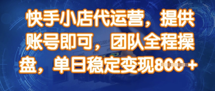 快手小店代运营，提供账号即可，团队全程操盘，单日稳定变现8张【揭秘】-小白项目网