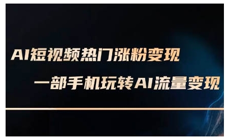 AI短视频热门涨粉变现课，AI数字人制作短视频超级变现实操课，一部手机玩转短视频变现-啦啦收录网