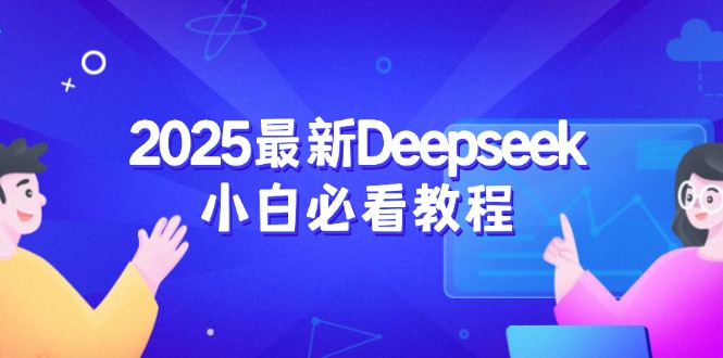 2025最新Deepseek小白必看教程：从注册登录到深度思考，一站式学习体验-小白项目网