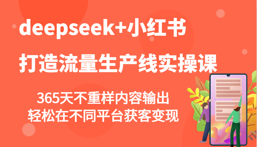 deepseek+小红书打造流量生产线实操课，365天不重样内容输出，轻松在不同平台获客变现-小白项目网