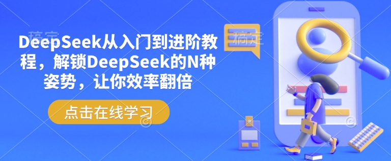 DeepSeek从入门到进阶教程，解锁DeepSeek的N种姿势，让你效率翻倍-小白项目网