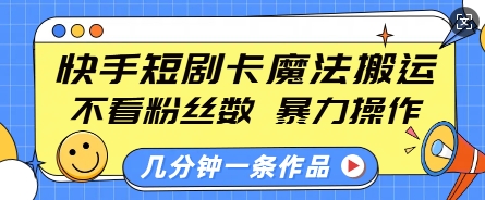 快手短剧卡魔法搬运，不看粉丝数，暴力操作，几分钟一条作品，小白也能快速上手-啦啦收录网