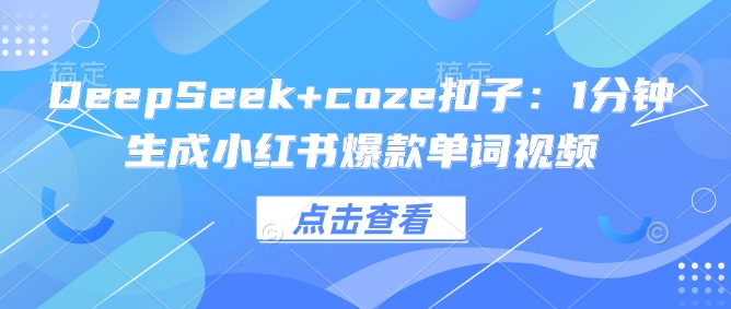 DeepSeek+coze扣子：1分钟生成小红书爆款单词视频-小白项目网