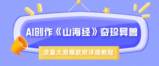 AI创作《山海经》奇珍异兽，超现实画风，流量大易爆款，附详细教程-小白项目网