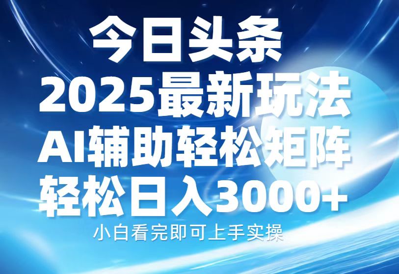 今日头条2025最新玩法，思路简单，复制粘贴，AI辅助，轻松矩阵日入3000+-啦啦收录网