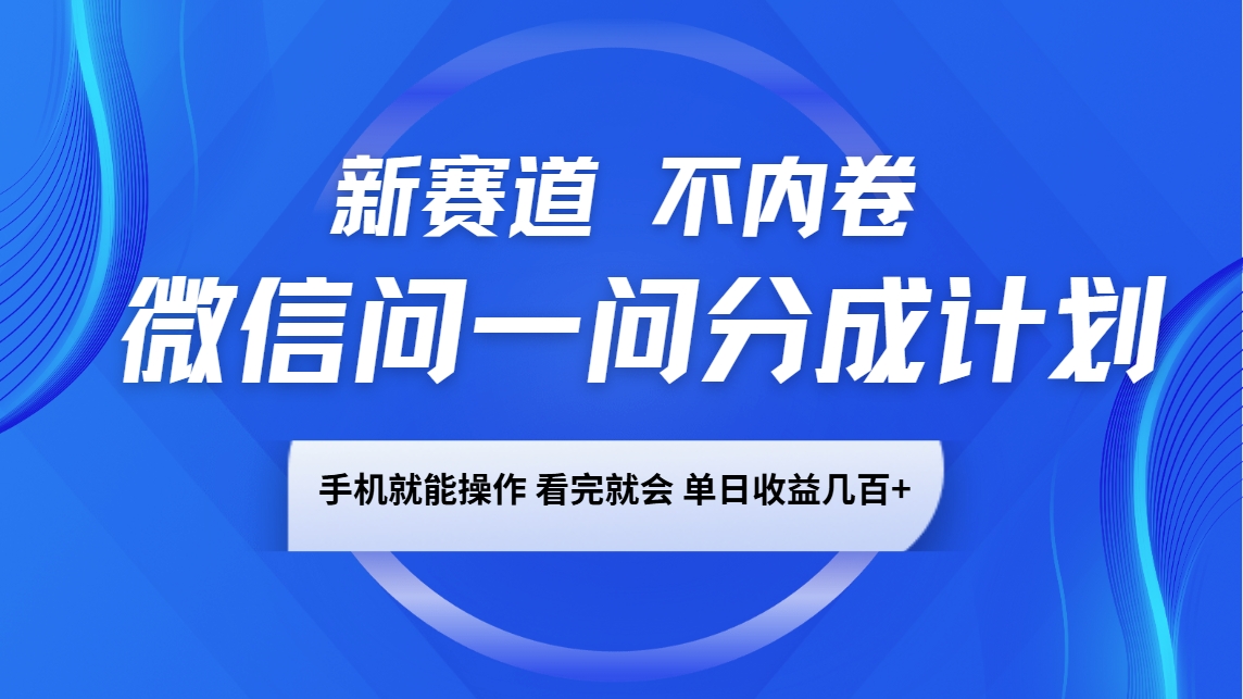 微信问一问分成计划，新赛道不内卷，长期稳定 手机就能操作，单日收益几百+-啦啦收录网