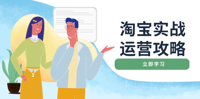 淘宝实战运营攻略：店铺基础优化、直通车推广、爆款打造、客服管理、搜…-啦啦收录网