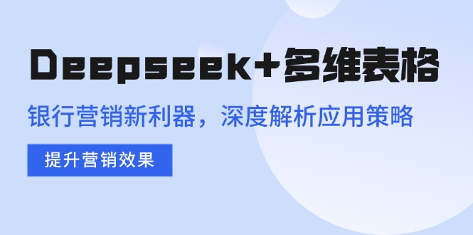 Deepseek+多维表格，银行营销新利器，深度解析应用策略，提升营销效果-小白项目网